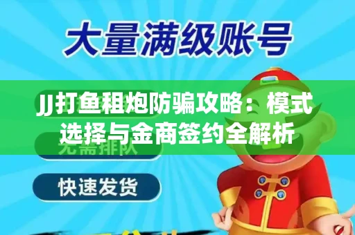 JJ打鱼租炮防骗攻略：模式选择与金商签约全解析