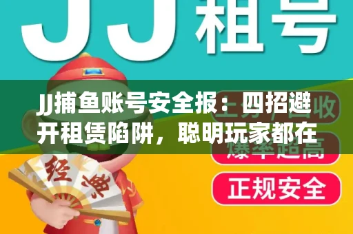 JJ捕鱼账号安全报：四招避开租赁陷阱，聪明玩家都在做