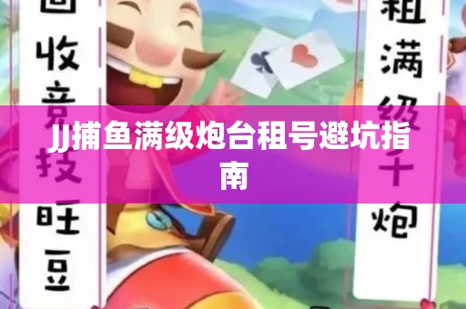 JJ捕鱼满级炮台租号避坑指南