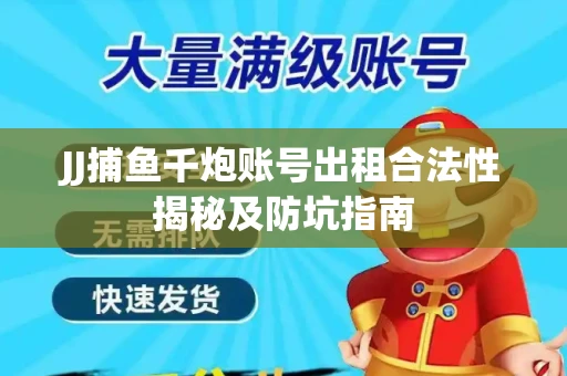 JJ捕鱼千炮账号出租合法性揭秘及防坑指南