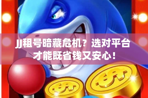 JJ租号暗藏危机？选对平台才能既省钱又安心！